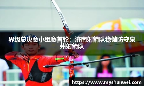 界级总决赛小组赛首轮：济南射箭队稳健防守泉州射箭队
