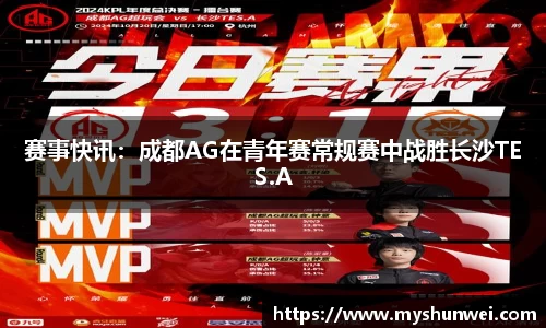 赛事快讯：成都AG在青年赛常规赛中战胜长沙TES.A