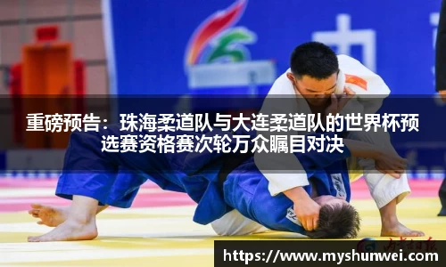重磅预告：珠海柔道队与大连柔道队的世界杯预选赛资格赛次轮万众瞩目对决