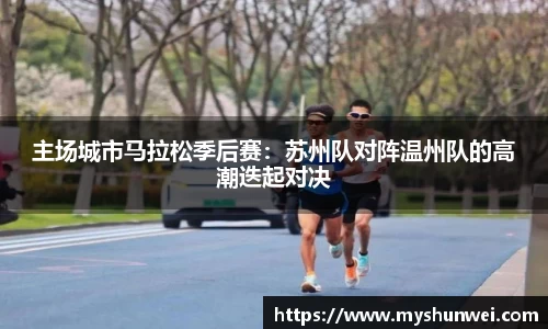 主场城市马拉松季后赛：苏州队对阵温州队的高潮迭起对决