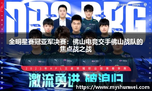 全明星赛冠亚军决赛：佛山电竞交手佛山战队的焦点战之战