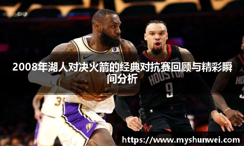 2008年湖人对决火箭的经典对抗赛回顾与精彩瞬间分析